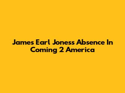 James Earl Jones's Absence In Coming 2 America