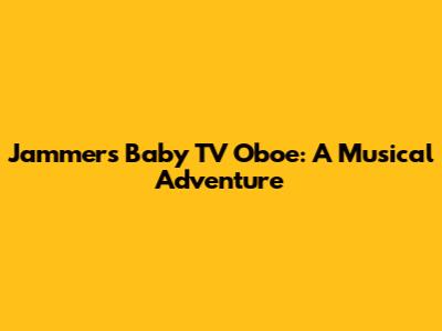 Jammers Baby TV Oboe: A Musical Adventure