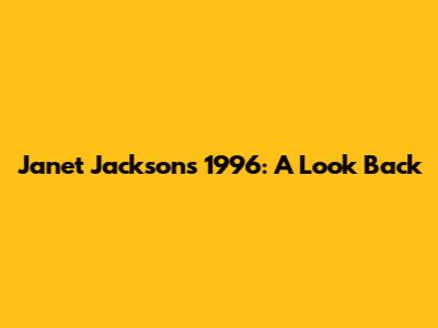 Janet Jackson's 1996: A Look Back