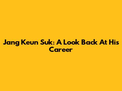 Jang Keun Suk: A Look Back At His Career