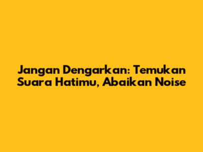 Jangan Dengarkan: Temukan Suara Hatimu, Abaikan Noise