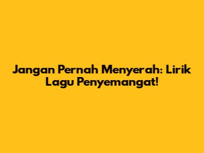 Jangan Pernah Menyerah: Lirik Lagu Penyemangat!
