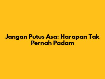 Jangan Putus Asa: Harapan Tak Pernah Padam