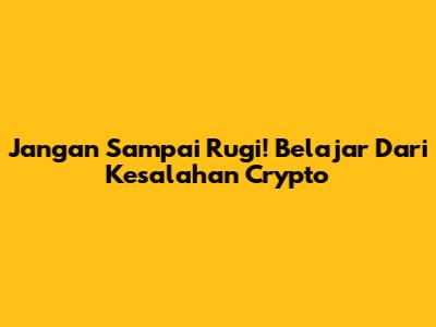 Jangan Sampai Rugi! Belajar Dari Kesalahan Crypto