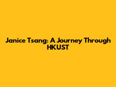 Janice Tsang: A Journey Through HKUST