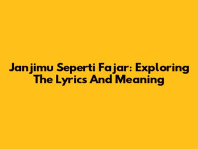 Janjimu Seperti Fajar: Exploring The Lyrics And Meaning