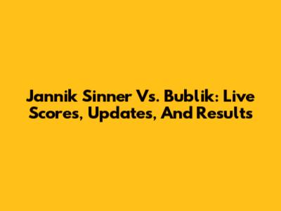 Jannik Sinner Vs. Bublik: Live Scores, Updates, And Results