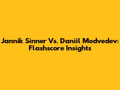 Jannik Sinner Vs. Daniil Medvedev: Flashscore Insights