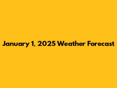 January 1, 2025 Weather Forecast