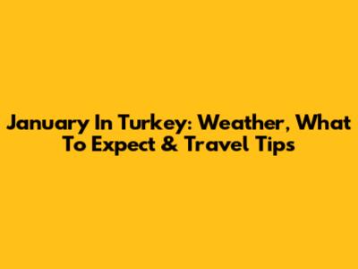 January In Turkey: Weather, What To Expect & Travel Tips