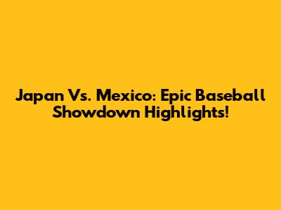 Japan Vs. Mexico: Epic Baseball Showdown Highlights!