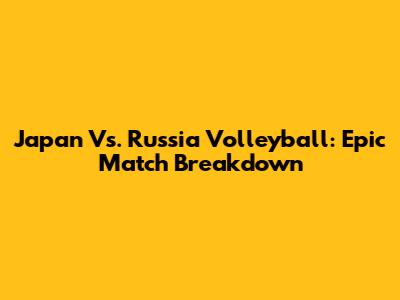 Japan Vs. Russia Volleyball: Epic Match Breakdown