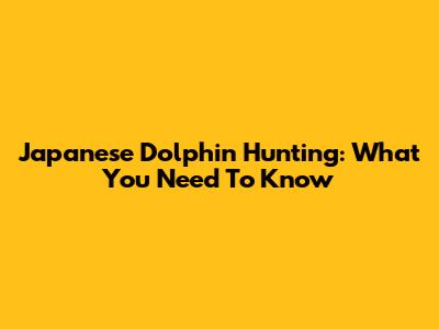 Japanese Dolphin Hunting: What You Need To Know