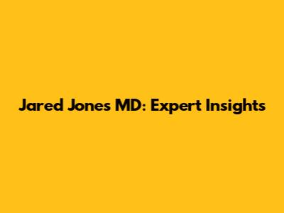Jared Jones MD: Expert Insights
