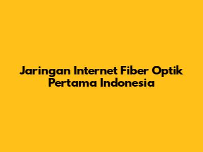 Jaringan Internet Fiber Optik Pertama Indonesia