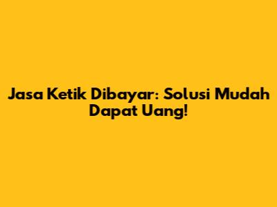 Jasa Ketik Dibayar: Solusi Mudah Dapat Uang!
