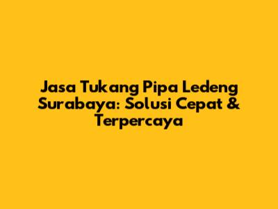 Jasa Tukang Pipa Ledeng Surabaya: Solusi Cepat & Terpercaya