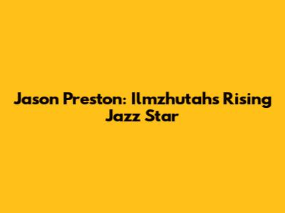 Jason Preston: Ilmzhutah's Rising Jazz Star