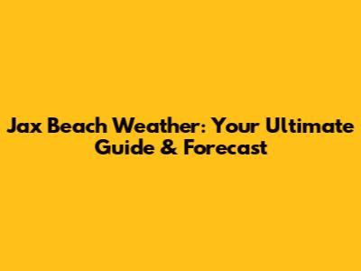 Jax Beach Weather: Your Ultimate Guide & Forecast