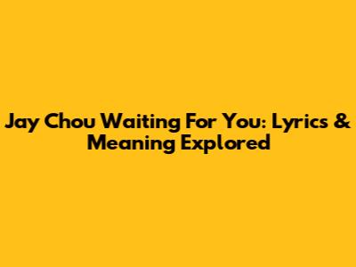 Jay Chou Waiting For You: Lyrics & Meaning Explored