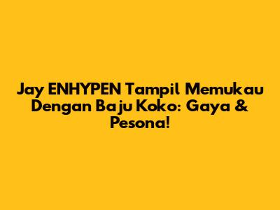 Jay ENHYPEN Tampil Memukau Dengan Baju Koko: Gaya & Pesona!
