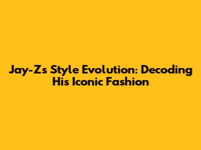 Jay-Z's Style Evolution: Decoding His Iconic Fashion