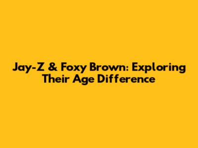 Jay-Z & Foxy Brown: Exploring Their Age Difference