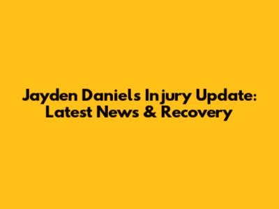 Jayden Daniels Injury Update: Latest News & Recovery
