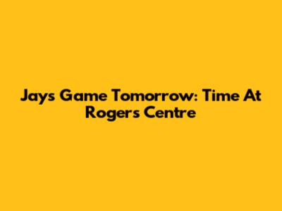 Jays Game Tomorrow: Time At Rogers Centre
