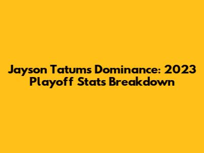 Jayson Tatum's Dominance: 2023 Playoff Stats Breakdown