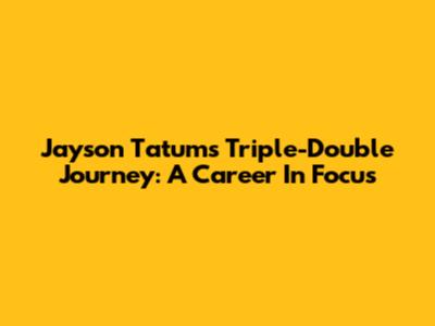 Jayson Tatum's Triple-Double Journey: A Career In Focus