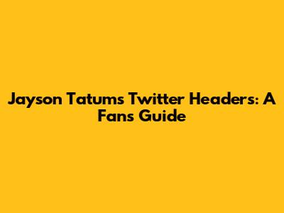 Jayson Tatum's Twitter Headers: A Fan's Guide