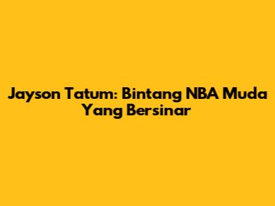 Jayson Tatum: Bintang NBA Muda Yang Bersinar
