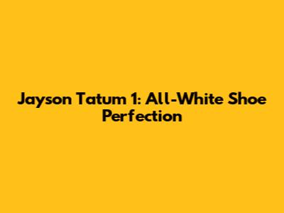 Jayson Tatum 1: All-White Shoe Perfection