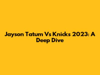 Jayson Tatum Vs Knicks 2023: A Deep Dive