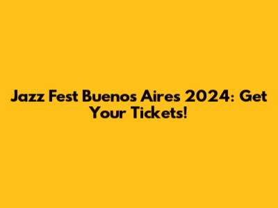 Jazz Fest Buenos Aires 2024: Get Your Tickets!