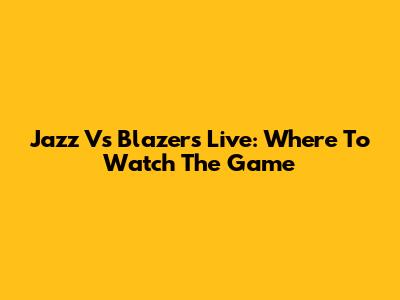 Jazz Vs Blazers Live: Where To Watch The Game