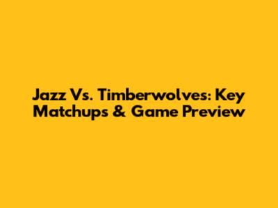 Jazz Vs. Timberwolves: Key Matchups & Game Preview