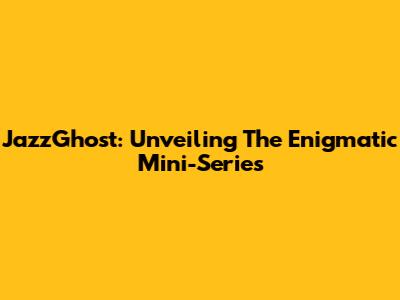 JazzGhost: Unveiling The Enigmatic Mini-Series