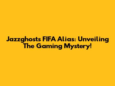 Jazzghost's FIFA Alias: Unveiling The Gaming Mystery!