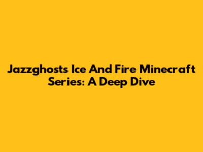 Jazzghost's Ice And Fire Minecraft Series: A Deep Dive