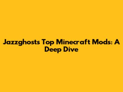 Jazzghost's Top Minecraft Mods: A Deep Dive