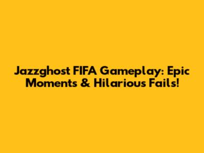 Jazzghost FIFA Gameplay: Epic Moments & Hilarious Fails!