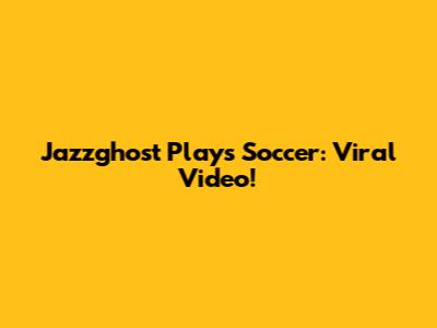 Jazzghost Plays Soccer: Viral Video!