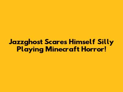 Jazzghost Scares Himself Silly Playing Minecraft Horror!