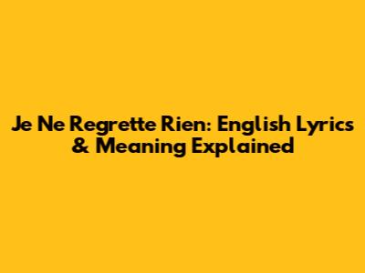 Je Ne Regrette Rien: English Lyrics & Meaning Explained