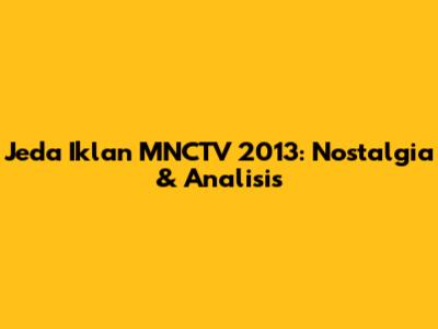 Jeda Iklan MNCTV 2013: Nostalgia & Analisis