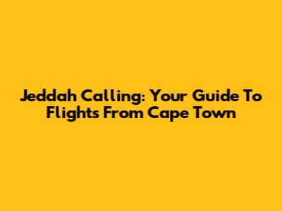 Jeddah Calling: Your Guide To Flights From Cape Town