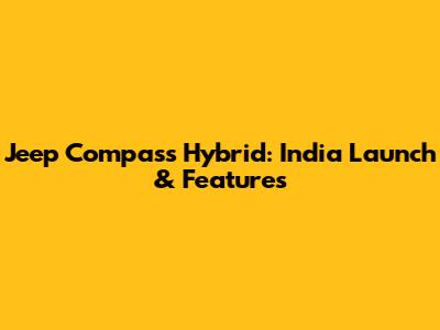 Jeep Compass Hybrid: India Launch & Features