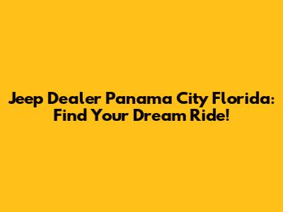 Jeep Dealer Panama City Florida: Find Your Dream Ride!